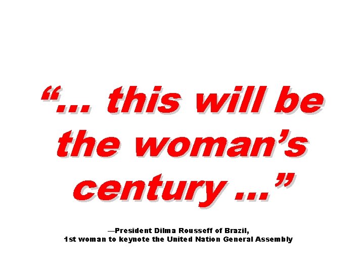 “… this will be the woman’s century …” —President Dilma Rousseff of Brazil, 1 “… this will be the woman’s century …” —President Dilma Rousseff of Brazil, 1