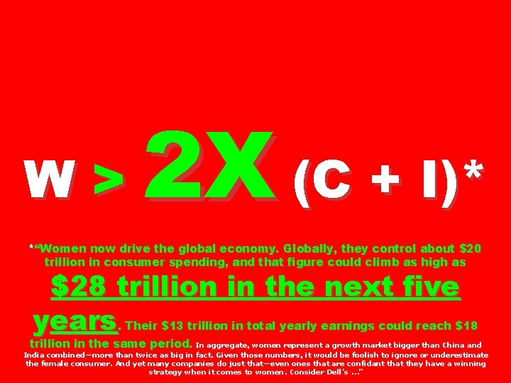 W> 2 X (C + I)* *“Women now drive the global economy. Globally, they