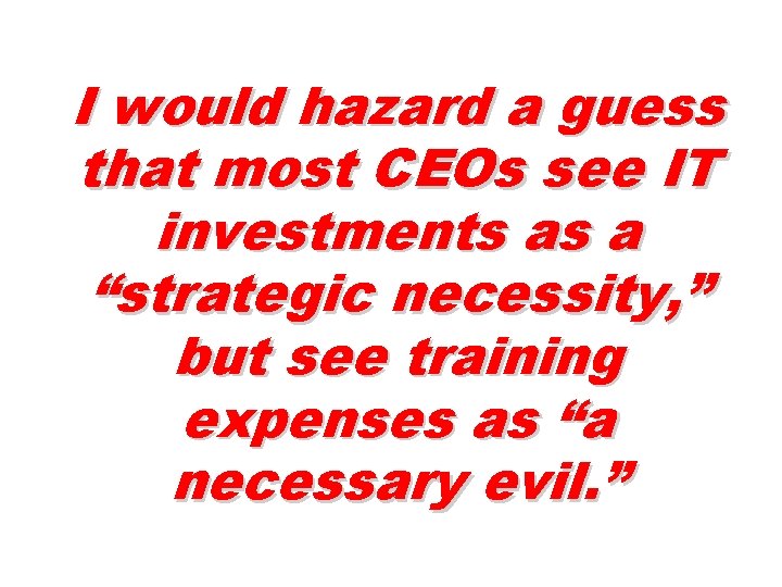 I would hazard a guess that most CEOs see IT investments as a “strategic