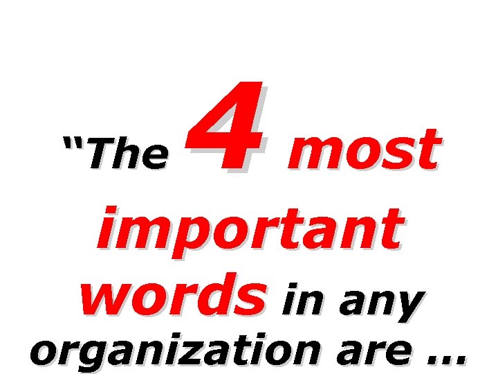 “The 4 most important words in any organization are … “The 4 most important words in any organization are …