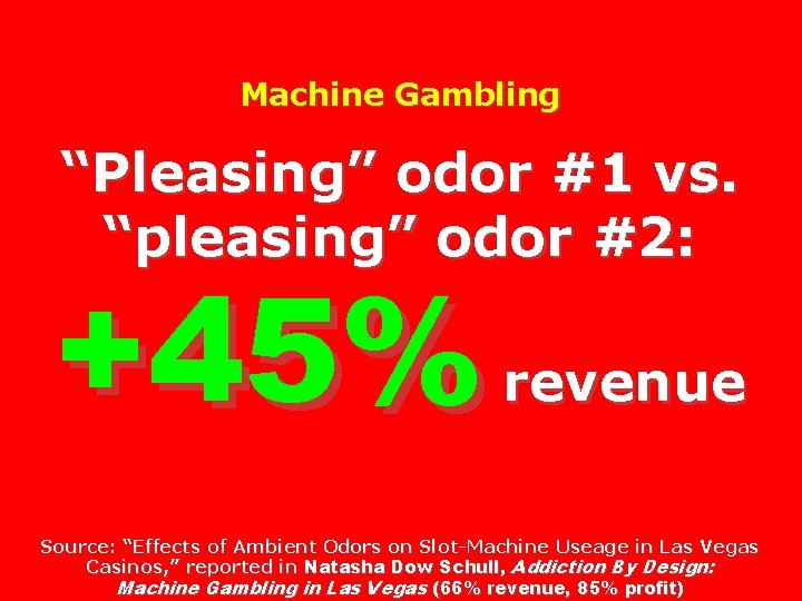Machine Gambling “Pleasing” odor #1 vs. “pleasing” odor #2: +45% revenue Source: “Effects of Machine Gambling “Pleasing” odor #1 vs. “pleasing” odor #2: +45% revenue Source: “Effects of