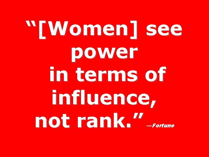 “[Women] see power in terms of influence, not rank. ” —Fortune 