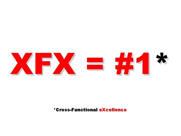 XFX = #1* *Cross-Functional e. Xcellence 