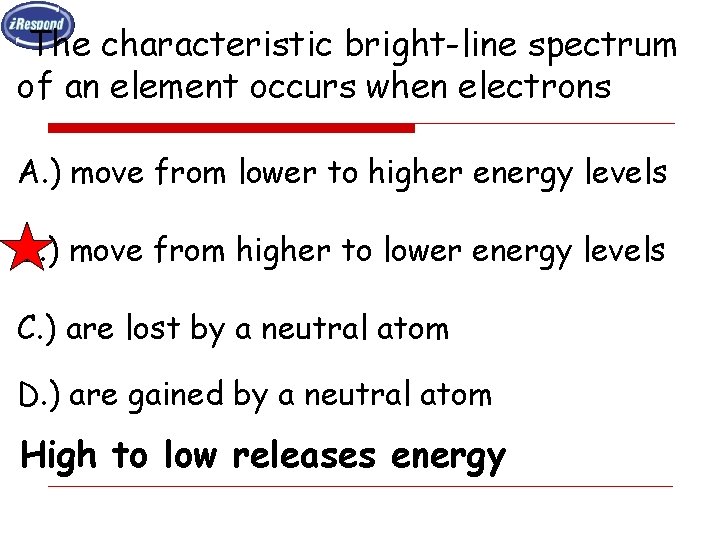 The characteristic bright-line spectrum of an element occurs when electrons A. ) move from