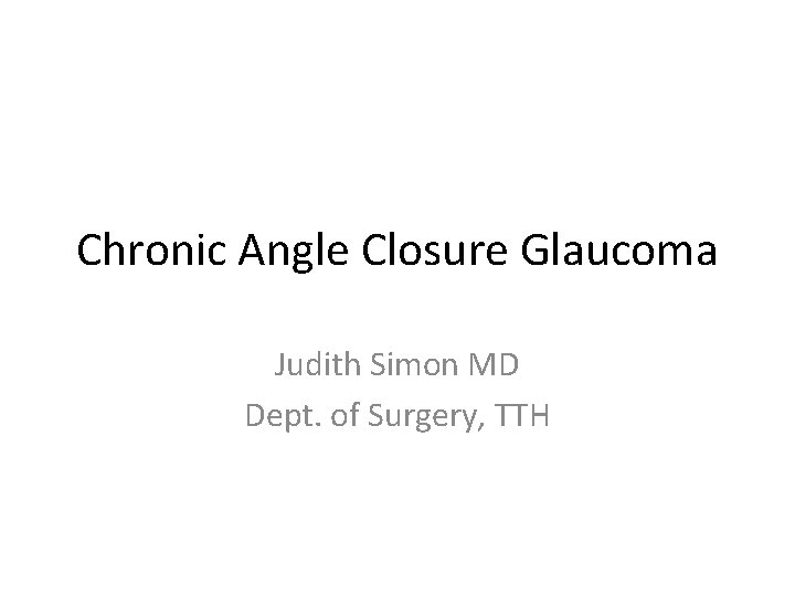 Chronic Angle Closure Glaucoma Judith Simon MD Dept. of Surgery, TTH 