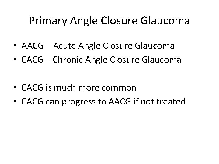 Primary Angle Closure Glaucoma • AACG – Acute Angle Closure Glaucoma • CACG –