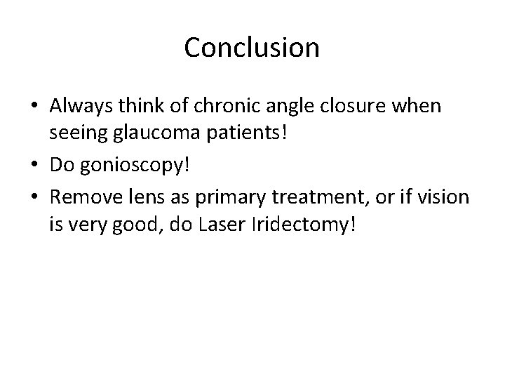 Conclusion • Always think of chronic angle closure when seeing glaucoma patients! • Do