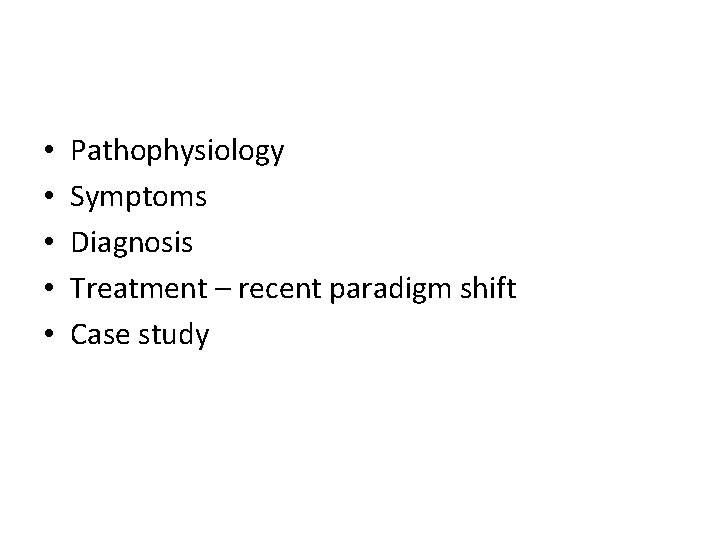  • • • Pathophysiology Symptoms Diagnosis Treatment – recent paradigm shift Case study