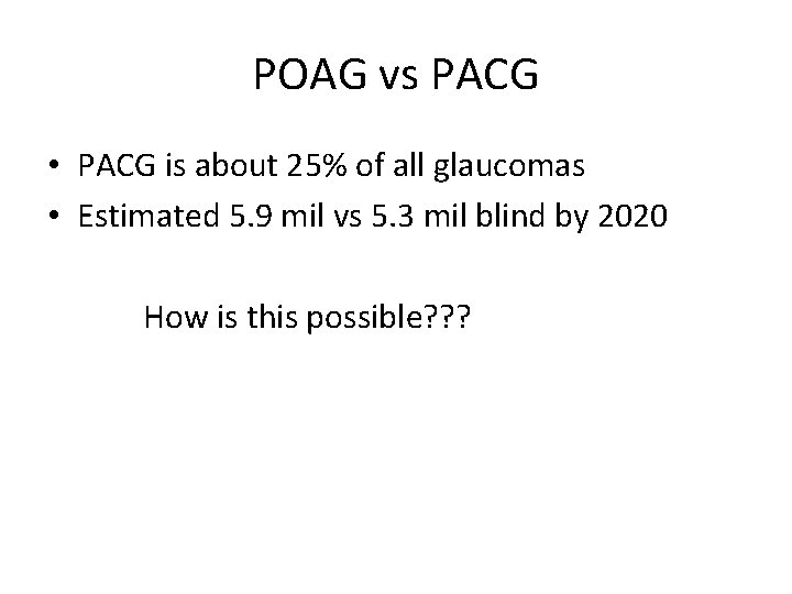 POAG vs PACG • PACG is about 25% of all glaucomas • Estimated 5.