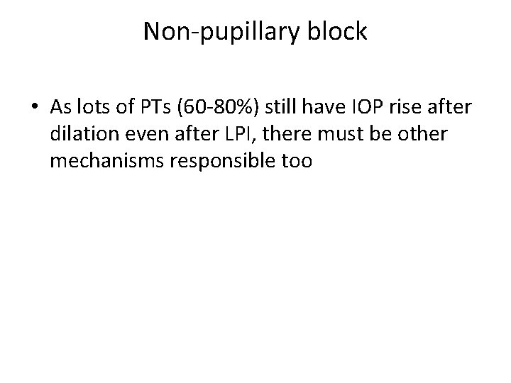 Non-pupillary block • As lots of PTs (60 -80%) still have IOP rise after