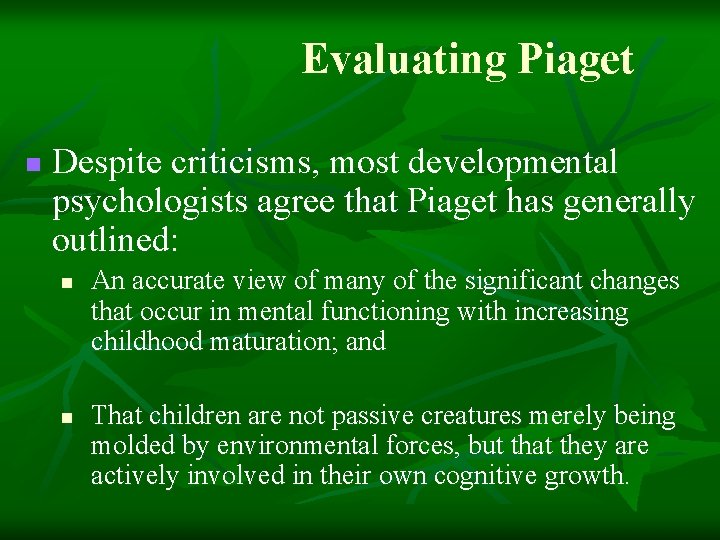 Evaluating Piaget n Despite criticisms, most developmental psychologists agree that Piaget has generally outlined: Evaluating Piaget n Despite criticisms, most developmental psychologists agree that Piaget has generally outlined: