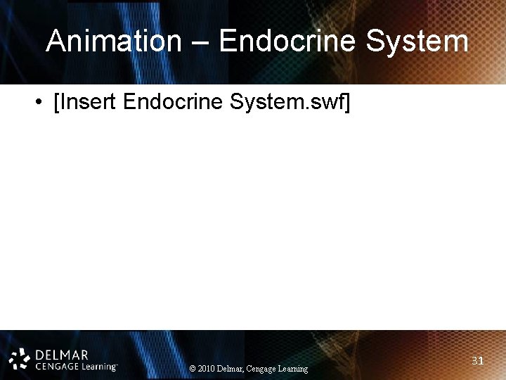 Animation – Endocrine System • [Insert Endocrine System. swf] © 2010 Delmar, Cengage Learning
