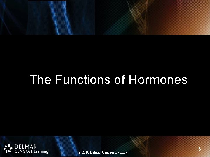 The Functions of Hormones © 2010 Delmar, Cengage Learning 5 