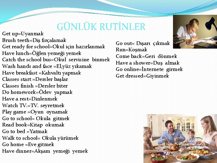 GÜNLÜK RUTİNLER Get up=Uyanmak Brush teeth=Diş fırçalamak Get ready for school=Okul için hazırlanmak Have