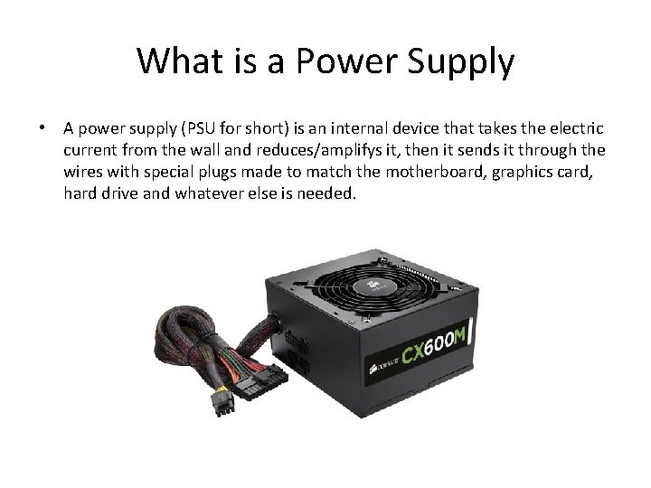 What is a Power Supply • A power supply (PSU for short) is an