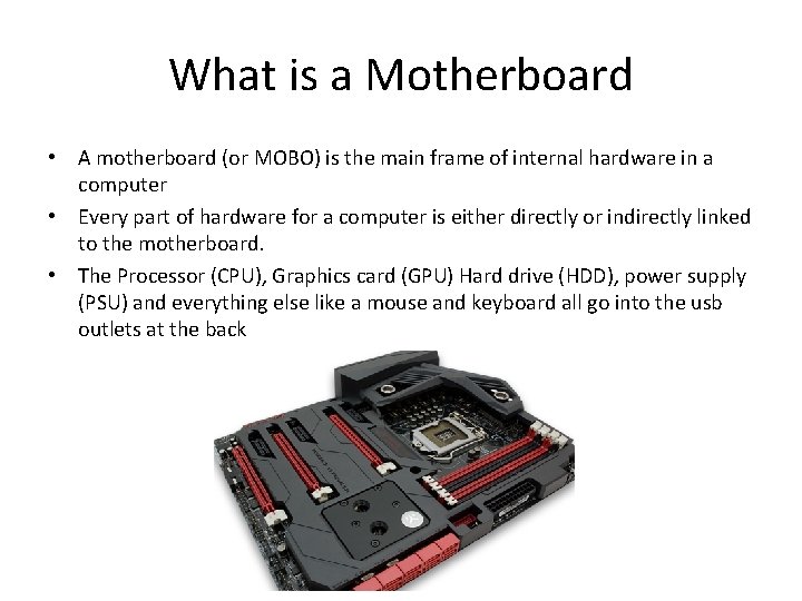 What is a Motherboard • A motherboard (or MOBO) is the main frame of