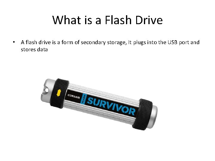 What is a Flash Drive • A flash drive is a form of secondary