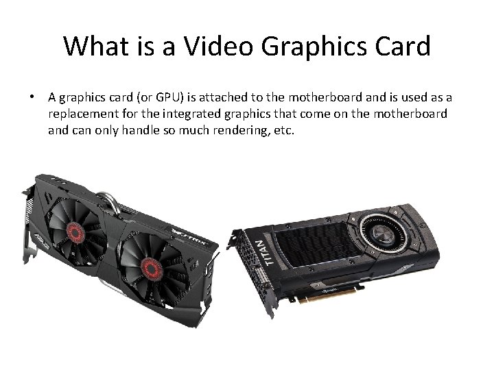What is a Video Graphics Card • A graphics card (or GPU) is attached