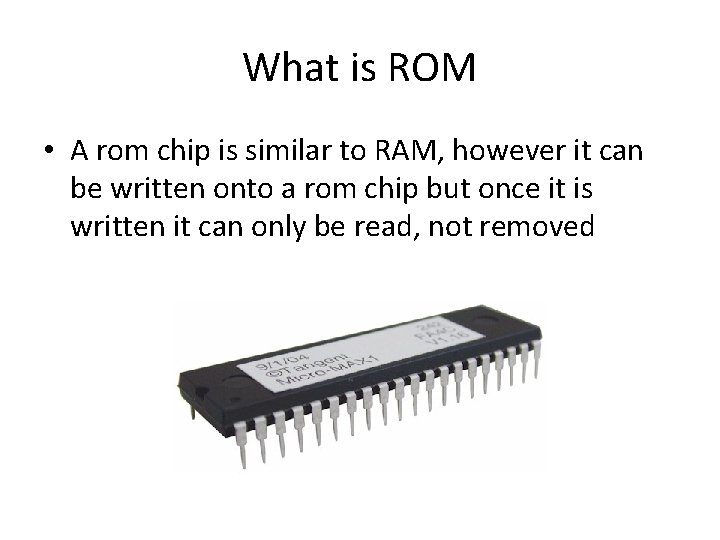 What is ROM • A rom chip is similar to RAM, however it can