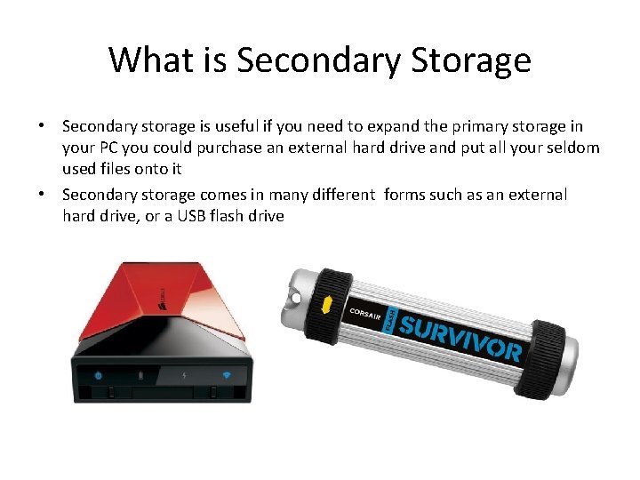 What is Secondary Storage • Secondary storage is useful if you need to expand
