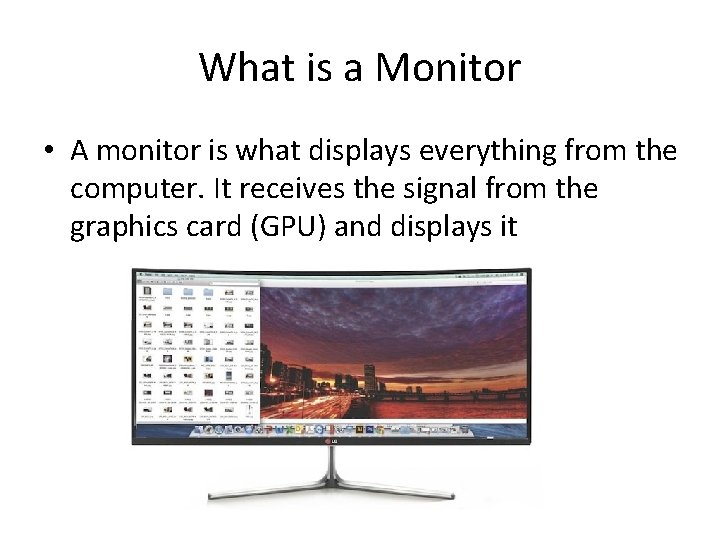 What is a Monitor • A monitor is what displays everything from the computer.