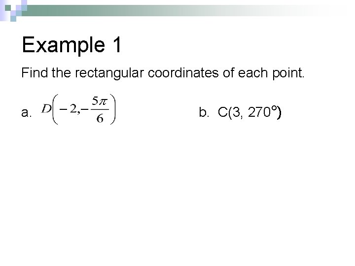 Example 1 Find the rectangular coordinates of each point. a. b. C(3, 270°) 