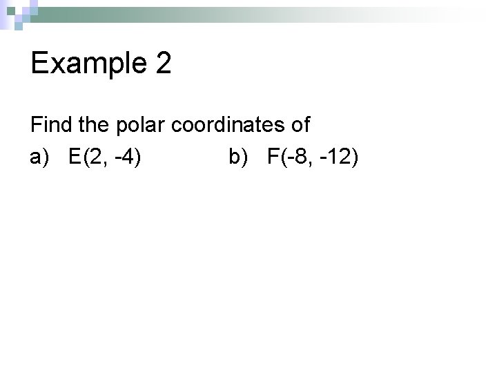Example 2 Find the polar coordinates of a) E(2, -4) b) F(-8, -12) 
