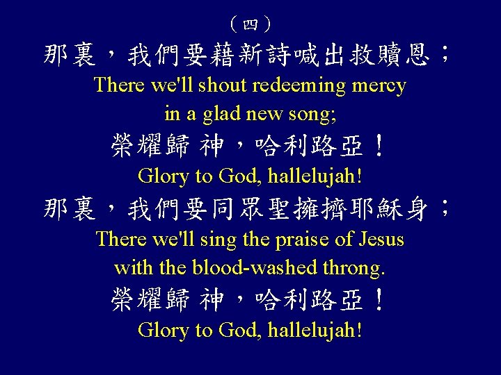 （四） 那裏，我們要藉新詩喊出救贖恩； There we'll shout redeeming mercy in a glad new song; 榮耀歸 神，哈利路亞！