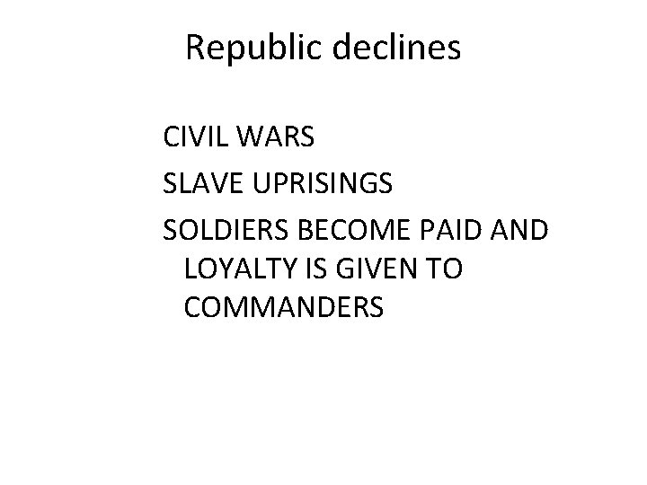 Republic declines CIVIL WARS SLAVE UPRISINGS SOLDIERS BECOME PAID AND LOYALTY IS GIVEN TO