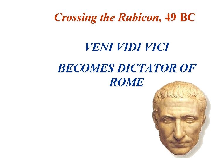 Crossing the Rubicon, 49 BC VENI VIDI VICI BECOMES DICTATOR OF ROME 