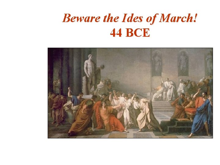 Beware the Ides of March! 44 BCE 