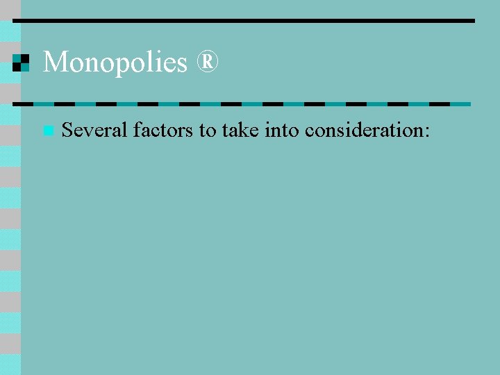 Monopolies ® n Several factors to take into consideration: 