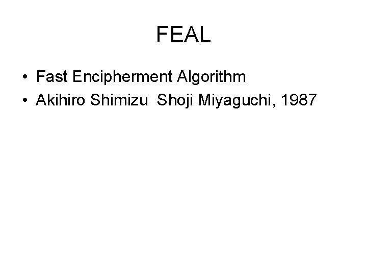 FEAL • Fast Encipherment Algorithm • Akihiro Shimizu Shoji Miyaguchi, 1987 