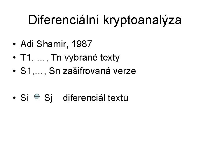 Diferenciální kryptoanalýza • Adi Shamir, 1987 • T 1, …, Tn vybrané texty •