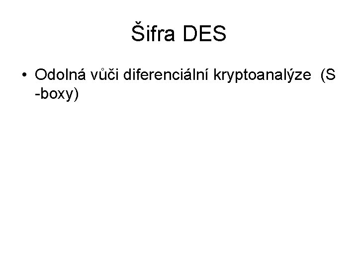 Šifra DES • Odolná vůči diferenciální kryptoanalýze (S -boxy) 