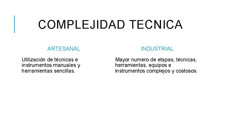 COMPLEJIDAD TECNICA ARTESANAL Utilización de técnicas e instrumentos manuales y herramientas sencillas. INDUSTRIAL Mayor