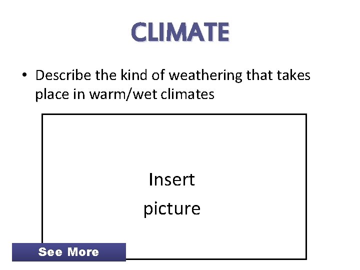 CLIMATE • Describe the kind of weathering that takes place in warm/wet climates Insert