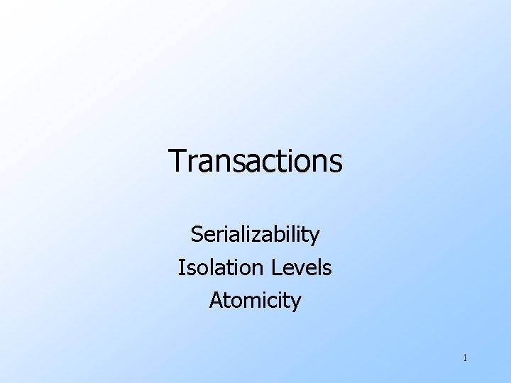 Transactions Serializability Isolation Levels Atomicity 1 