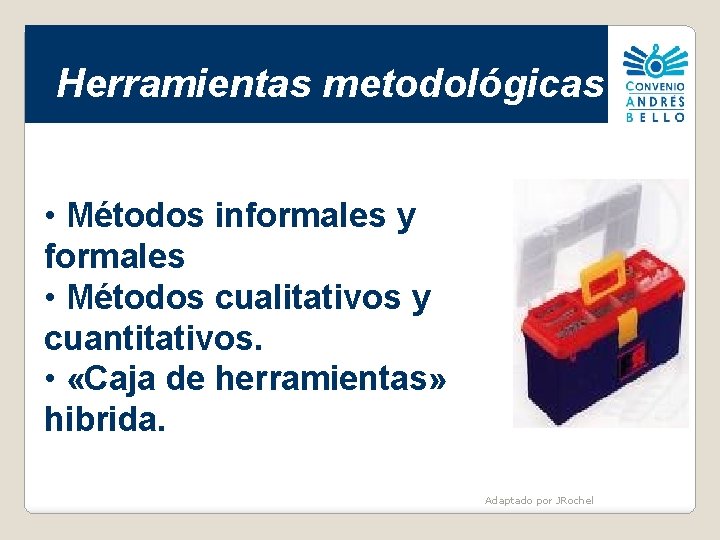 Herramientas metodológicas • Métodos informales y formales • Métodos cualitativos y cuantitativos. • «Caja