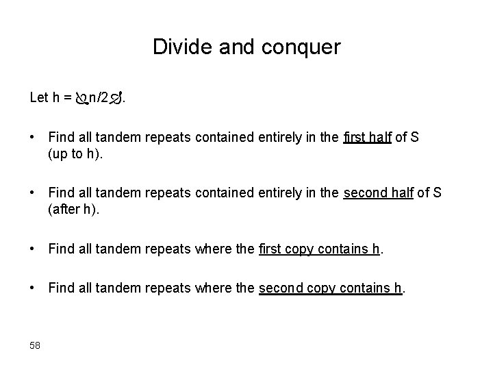 Divide and conquer Let h = n/2. • Find all tandem repeats contained entirely
