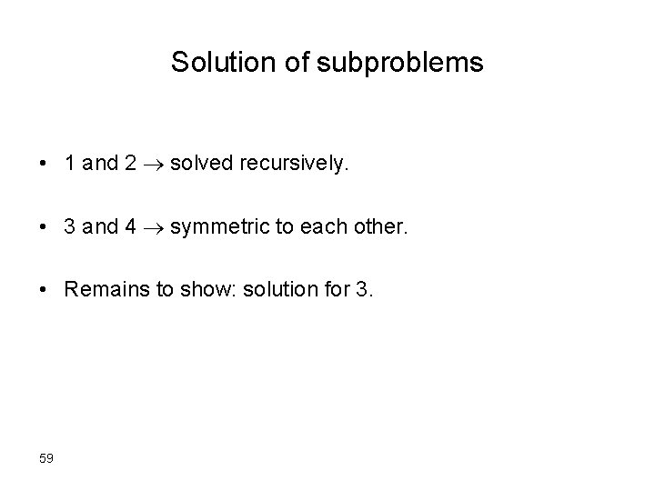 Solution of subproblems • 1 and 2 solved recursively. • 3 and 4 symmetric