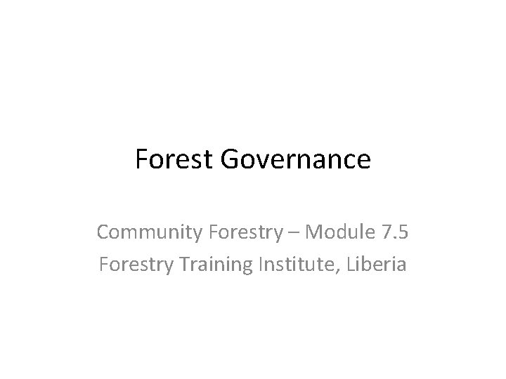 Forest Governance Community Forestry – Module 7. 5 Forestry Training Institute, Liberia 