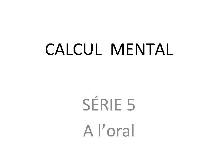 CALCUL MENTAL SÉRIE 5 A l’oral 