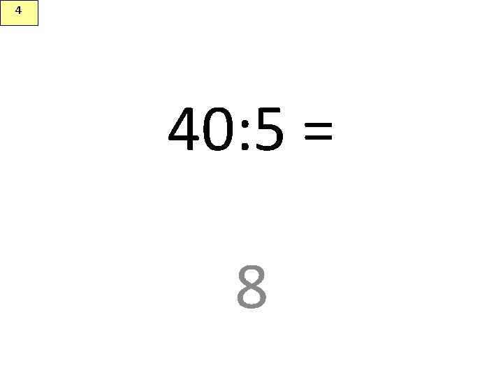 4 40: 5 = 8 