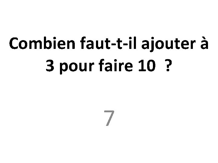 Combien faut-t-il ajouter à 3 pour faire 10 ? 7 