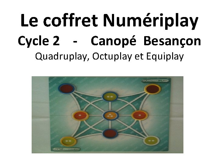 Le coffret Numériplay Cycle 2 - Canopé Besançon Quadruplay, Octuplay et Equiplay 