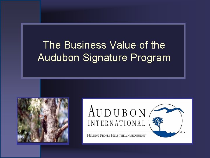 The Business Value of the Audubon Signature Program Place Alternating Slideshow Photo Here 