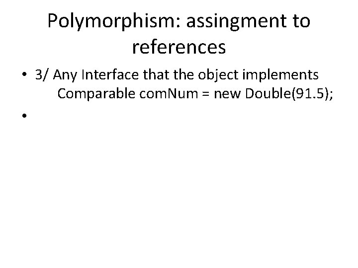 Polymorphism: assingment to references • 3/ Any Interface that the object implements Comparable com.