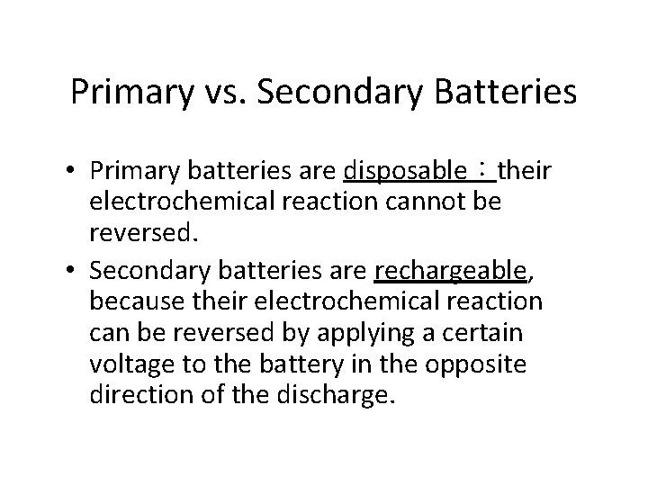 Primary vs. Secondary Batteries • Primary batteries are disposable：their electrochemical reaction cannot be reversed.