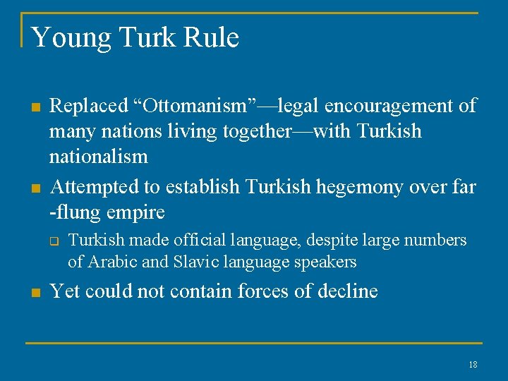 Young Turk Rule n n Replaced “Ottomanism”—legal encouragement of many nations living together—with Turkish